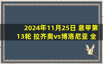 2024年11月25日 意甲第13轮 拉齐奥vs博洛尼亚 全场录像